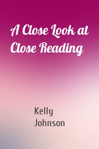 Kelly Johnson - A Close Look at Close Reading