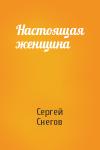 Сергей Снегов - Настоящая женщина
