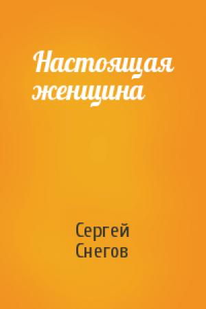 Обложка книги «Настоящая женщина» — Сергей Снегов