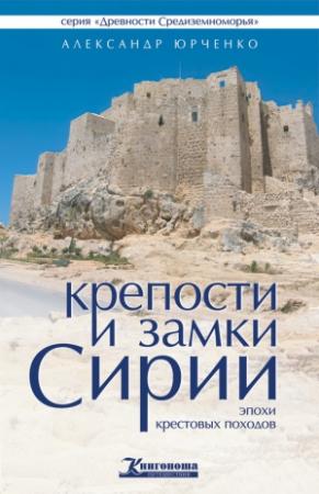 Обложка книги «Крепости и замки Сирии эпохи крестовых походов» — Александр Юрченко