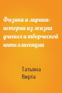 Физики и лирики: истории из жизни ученых и творческой интеллигенции