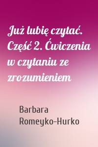Już lubię czytać. Część 2. Ćwiczenia w czytaniu ze zrozumieniem