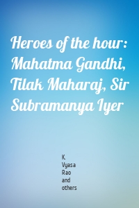 Heroes of the hour: Mahatma Gandhi, Tilak Maharaj, Sir Subramanya Iyer