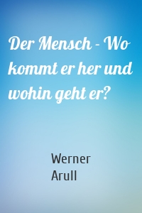 Der Mensch - Wo kommt er her und wohin geht er?