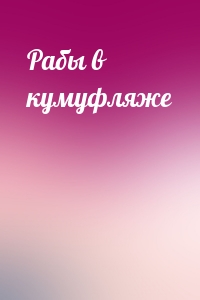 Рабы в кумуфляже