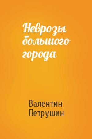 Обложка книги «Неврозы большого города» — Валентин Петрушин