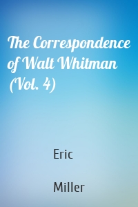 The Correspondence of Walt Whitman (Vol. 4)