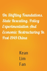 On Shifting Foundations. State Rescaling, Policy Experimentation And Economic Restructuring In Post-1949 China