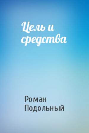 Обложка книги «Цель и средства» — Роман Подольный