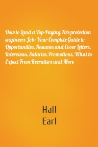 How to Land a Top-Paying Fire protection engineers Job: Your Complete Guide to Opportunities, Resumes and Cover Letters, Interviews, Salaries, Promotions, What to Expect From Recruiters and More