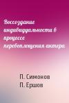 П. Симонов, П. Ершов - Воссоздание индивидуальности в процессе перевоплощения актера