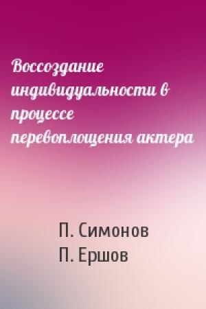Обложка книги «Воссоздание индивидуальности в процессе перевоплощения актера» — П. Симонов, П. Ершов