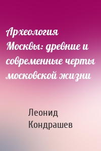 Археология Москвы: древние и современные черты московской жизни