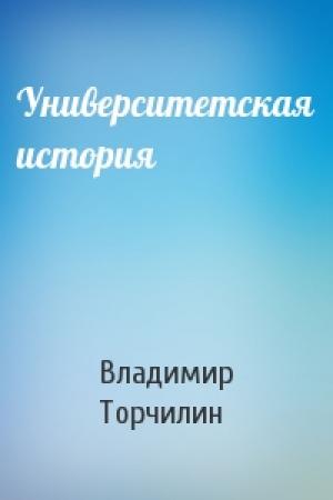 Обложка книги «Университетская история» — Владимир Торчилин