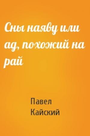 Обложка книги «Сны наяву или ад, похожий на рай» — Павел Кайский