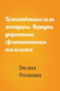 Божественная сила женщины. Вернуть утраченное. Архетипическая психология