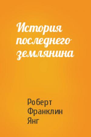 Обложка книги «История последнего землянина» — Роберт Янг