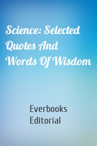 Science: Selected Quotes And Words Of Wisdom