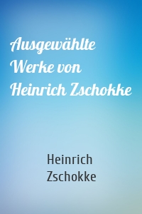 Ausgewählte Werke von Heinrich Zschokke