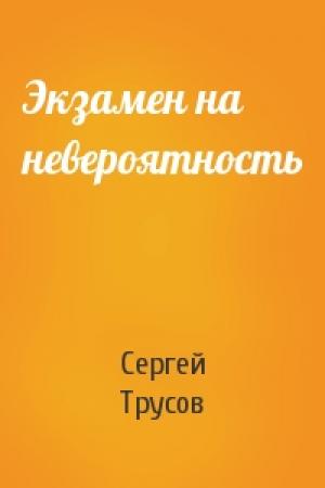 Обложка книги «Экзамен на невероятность» — Сергей Трусов