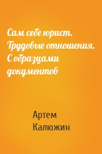 Сам себе юрист. Трудовые отношения. С образцами документов