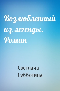 Возлюбленный из легенды. Роман