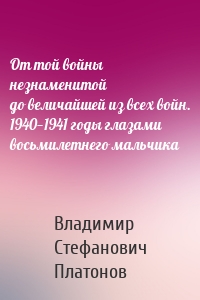 От той войны незнаменитой до величайшей из всех войн. 1940—1941 годы глазами восьмилетнего мальчика