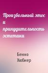 Бенно Хюбнер - Произвольный этос и принудительность эстетики