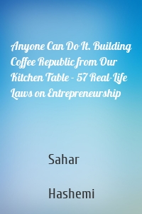 Anyone Can Do It. Building Coffee Republic from Our Kitchen Table - 57 Real-Life Laws on Entrepreneurship