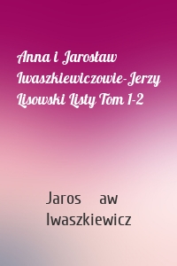 Anna i Jarosław Iwaszkiewiczowie-Jerzy Lisowski Listy Tom 1-2