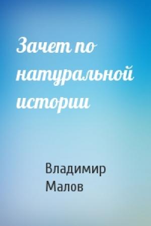 Обложка книги «Зачет по натуральной истории» — Владимир Малов