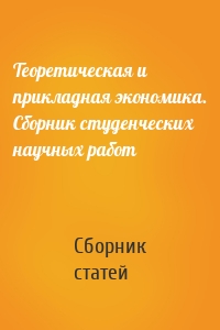 Теоретическая и прикладная экономика. Сборник студенческих научных работ