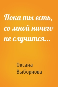 Пока ты есть, со мной ничего не случится…