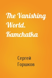 The Vanishing World. Kamchatka