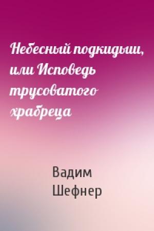 Обложка книги «Небесный подкидыш, или Исповедь трусоватого храбреца» — Вадим Сергеевич Шефнер