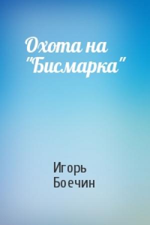 Обложка книги «Охота на "Бисмарка"» — Игорь Боечин