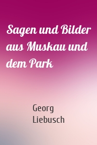 Sagen und Bilder aus Muskau und dem Park