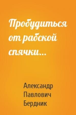 Обложка книги «Пробудиться от рабской спячки…» — Александр Павлович Бердник