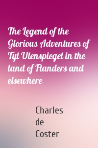 The Legend of the Glorious Adventures of Tyl Ulenspiegel in the land of Flanders and elsewhere