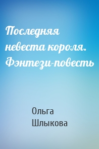 Последняя невеста короля. Фэнтези-повесть