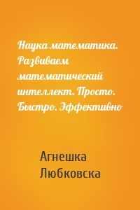 Наука математика. Развиваем математический интеллект. Просто. Быстро. Эффективно