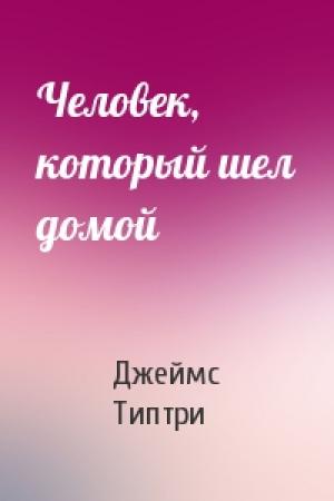 Обложка книги «Человек, который шел домой» — Джеймс Типтри