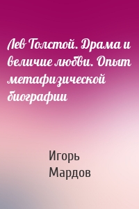 Лев Толстой. Драма и величие любви. Опыт метафизической биографии