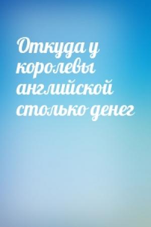 Обложка книги «Откуда у королевы английской столько денег»