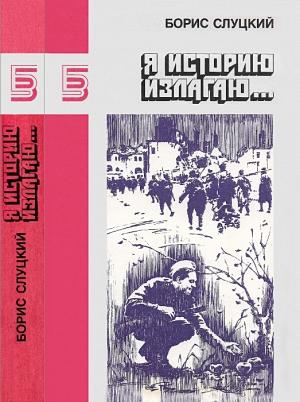 Обложка книги «Я историю излагаю... Книга стихотворений» — Борис Слуцкий