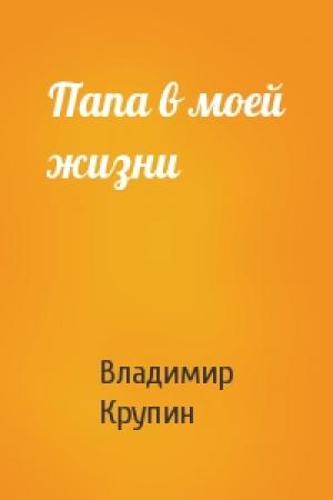 Обложка книги «Папа в моей жизни» — Владимир Крупин