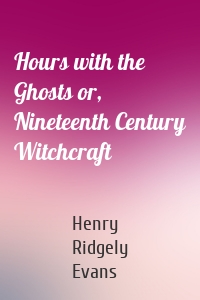 Hours with the Ghosts or, Nineteenth Century Witchcraft