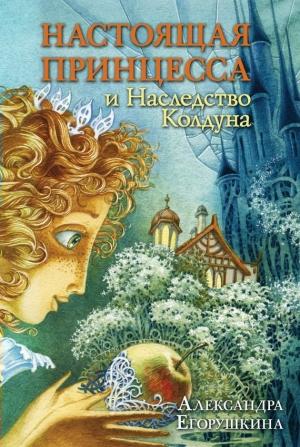 Обложка книги «Настоящая принцесса и Наследство Колдуна» — Александра Егорушкина