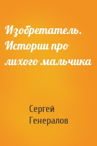 Изобретатель. Истории про лихого мальчика