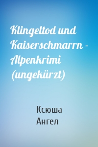 Klingeltod und Kaiserschmarrn - Alpenkrimi (ungekürzt)